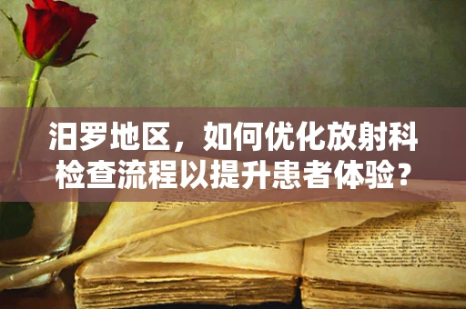 汨罗地区，如何优化放射科检查流程以提升患者体验？