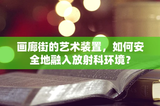 画廊街的艺术装置，如何安全地融入放射科环境？