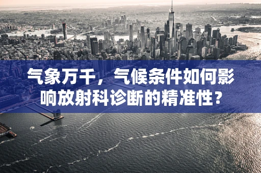 气象万千，气候条件如何影响放射科诊断的精准性？