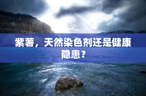 紫薯，天然染色剂还是健康隐患？