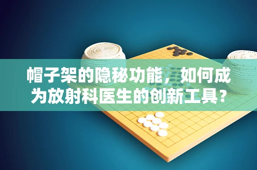 帽子架的隐秘功能，如何成为放射科医生的创新工具？