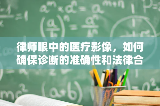 律师眼中的医疗影像，如何确保诊断的准确性和法律合规？