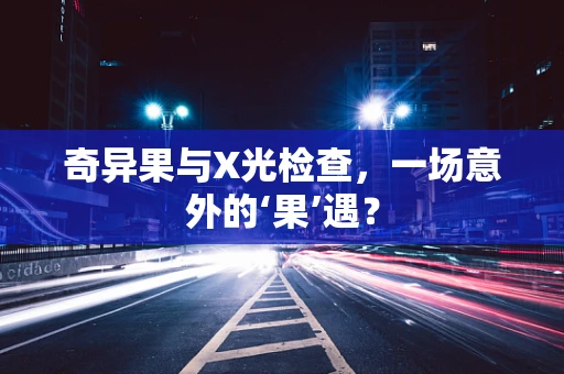 奇异果与X光检查，一场意外的‘果’遇？