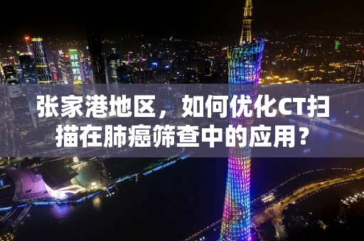 张家港地区，如何优化CT扫描在肺癌筛查中的应用？