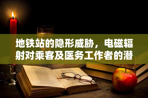 地铁站的隐形威胁，电磁辐射对乘客及医务工作者的潜在影响