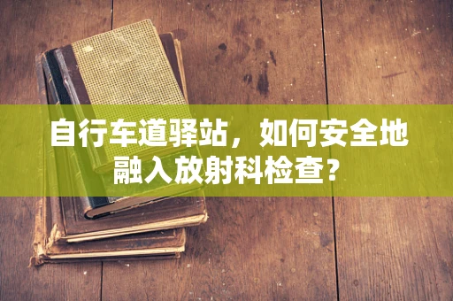 自行车道驿站，如何安全地融入放射科检查？