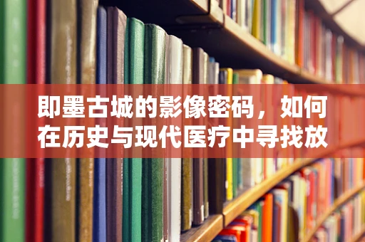 即墨古城的影像密码，如何在历史与现代医疗中寻找放射的足迹？