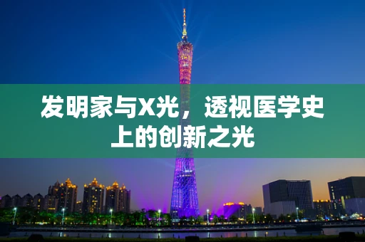 发明家与X光，透视医学史上的创新之光