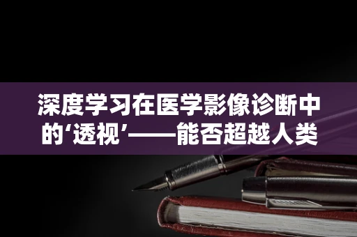 深度学习在医学影像诊断中的‘透视’——能否超越人类专家的眼力？