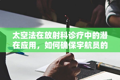 太空法在放射科诊疗中的潜在应用，如何确保宇航员的安全？