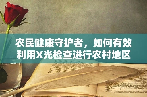 农民健康守护者，如何有效利用X光检查进行农村地区早期肺癌筛查？