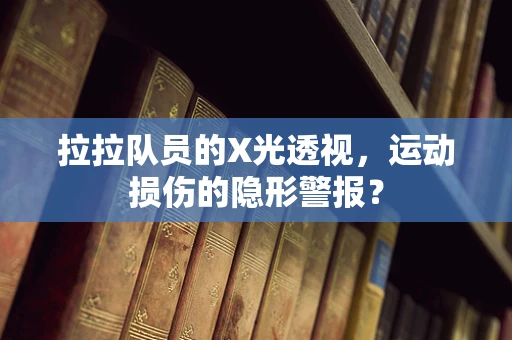 拉拉队员的X光透视，运动损伤的隐形警报？