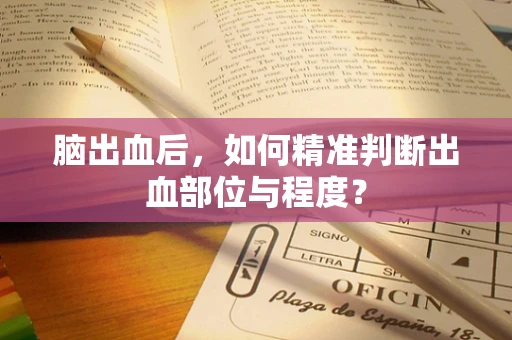 脑出血后，如何精准判断出血部位与程度？