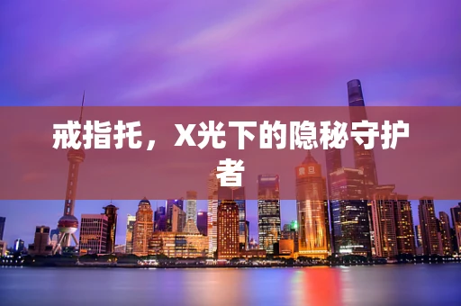 戒指托，X光下的隐秘守护者