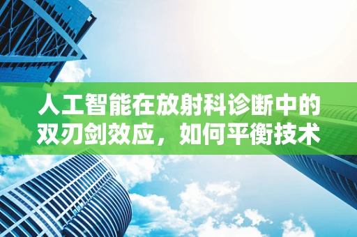 人工智能在放射科诊断中的双刃剑效应，如何平衡技术辅助与医生决策？