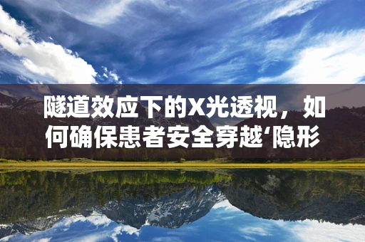 隧道效应下的X光透视，如何确保患者安全穿越‘隐形壁垒’？