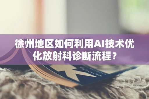 徐州地区如何利用AI技术优化放射科诊断流程？