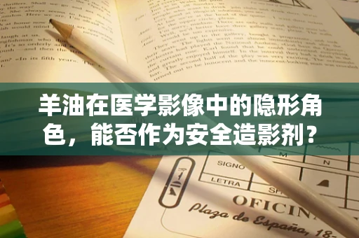 羊油在医学影像中的隐形角色，能否作为安全造影剂？