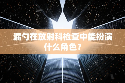 漏勺在放射科检查中能扮演什么角色？