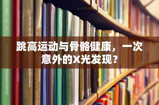 跳高运动与骨骼健康，一次意外的X光发现？