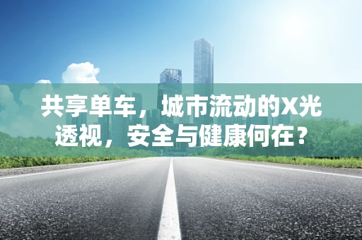 共享单车，城市流动的X光透视，安全与健康何在？