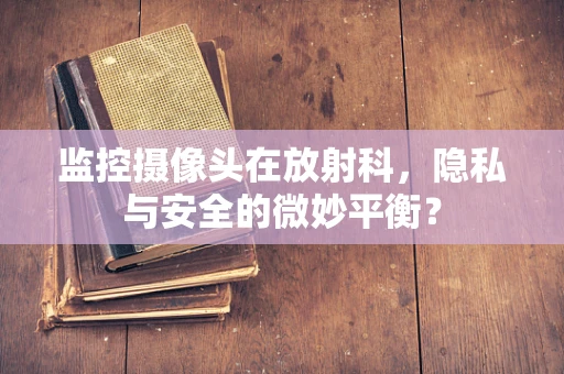 监控摄像头在放射科，隐私与安全的微妙平衡？