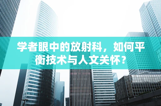 学者眼中的放射科，如何平衡技术与人文关怀？