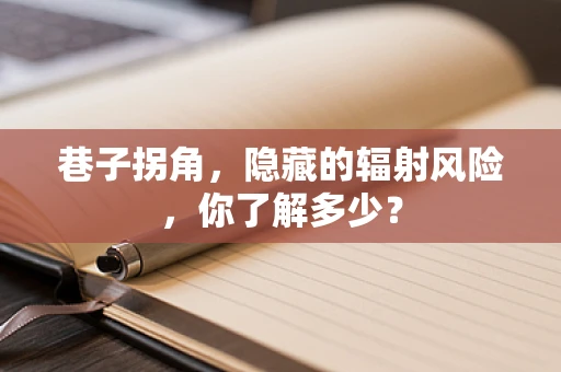 巷子拐角，隐藏的辐射风险，你了解多少？