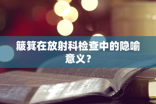 簸箕在放射科检查中的隐喻意义？