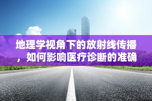 地理学视角下的放射线传播，如何影响医疗诊断的准确性？