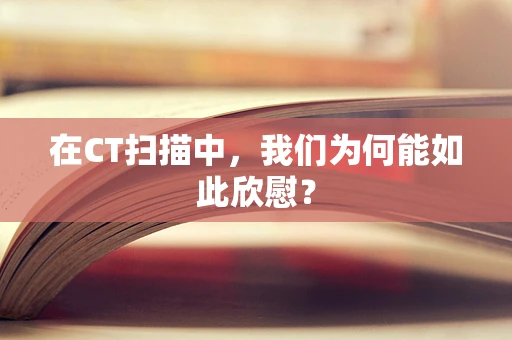 在CT扫描中，我们为何能如此欣慰？