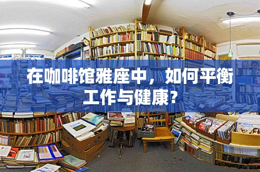 在咖啡馆雅座中，如何平衡工作与健康？