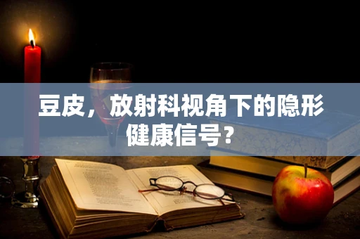 豆皮，放射科视角下的隐形健康信号？