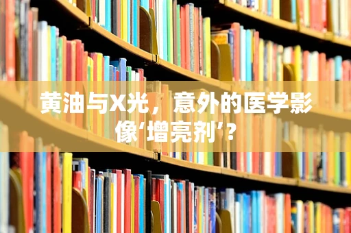 黄油与X光，意外的医学影像‘增亮剂’？