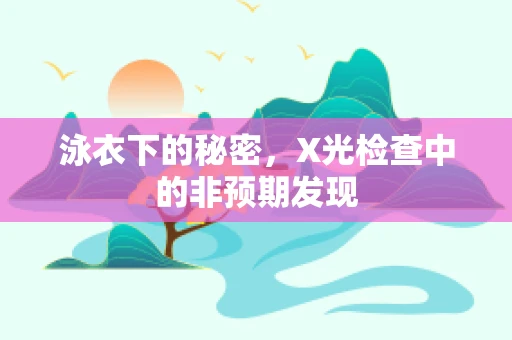 泳衣下的秘密，X光检查中的非预期发现