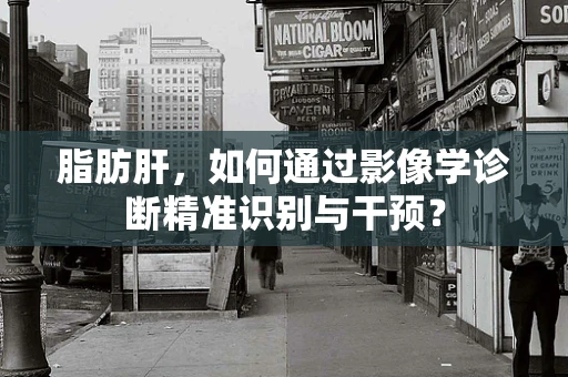 脂肪肝，如何通过影像学诊断精准识别与干预？