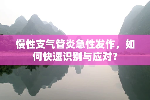 慢性支气管炎急性发作，如何快速识别与应对？