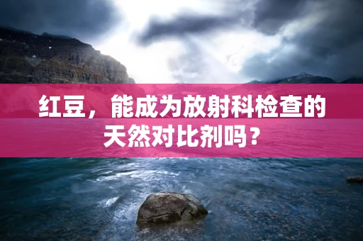 红豆，能成为放射科检查的天然对比剂吗？