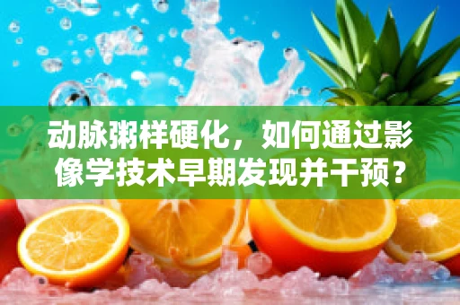 动脉粥样硬化，如何通过影像学技术早期发现并干预？