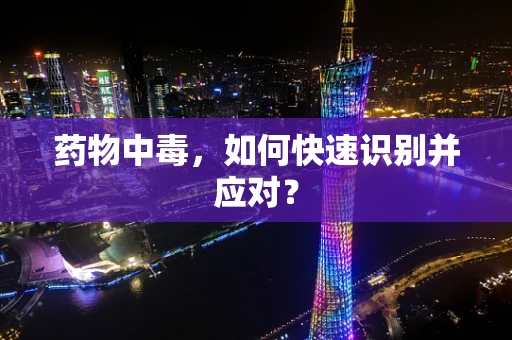 药物中毒，如何快速识别并应对？