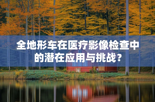 全地形车在医疗影像检查中的潜在应用与挑战？