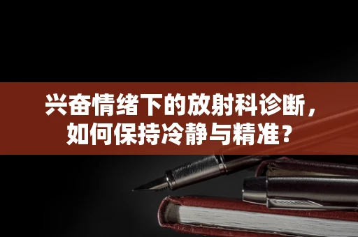 兴奋情绪下的放射科诊断，如何保持冷静与精准？