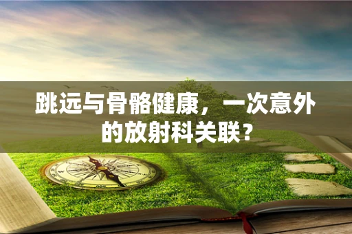 跳远与骨骼健康，一次意外的放射科关联？