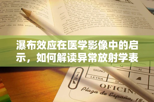 瀑布效应在医学影像中的启示，如何解读异常放射学表现？