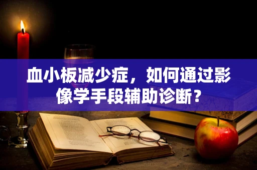 血小板减少症，如何通过影像学手段辅助诊断？