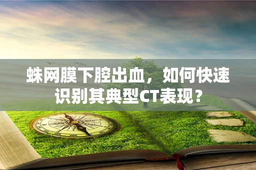 蛛网膜下腔出血，如何快速识别其典型CT表现？