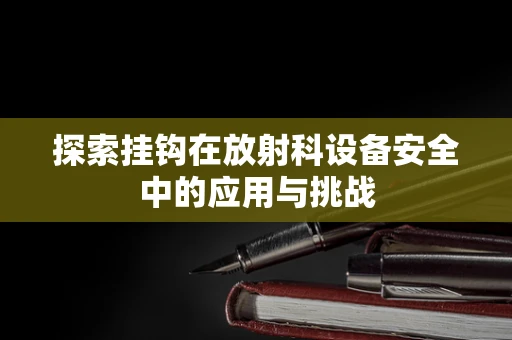 探索挂钩在放射科设备安全中的应用与挑战