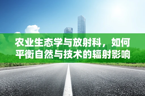 农业生态学与放射科，如何平衡自然与技术的辐射影响？