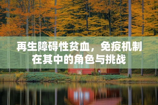 再生障碍性贫血，免疫机制在其中的角色与挑战