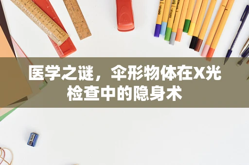 医学之谜，伞形物体在X光检查中的隐身术